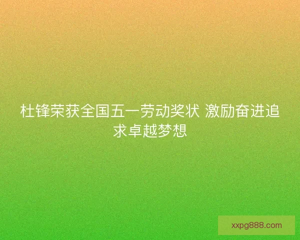 杜锋荣获全国五一劳动奖状 激励奋进追求卓越梦想